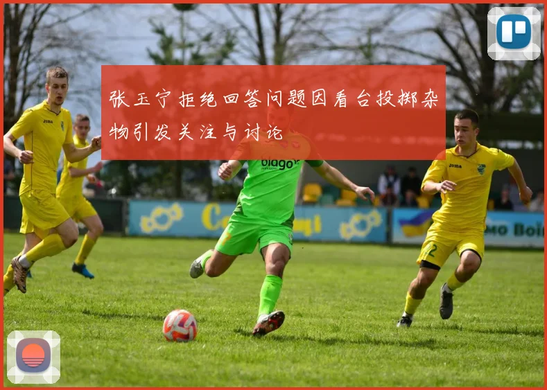 张玉宁拒绝回答问题因看台投掷杂物引发关注与讨论