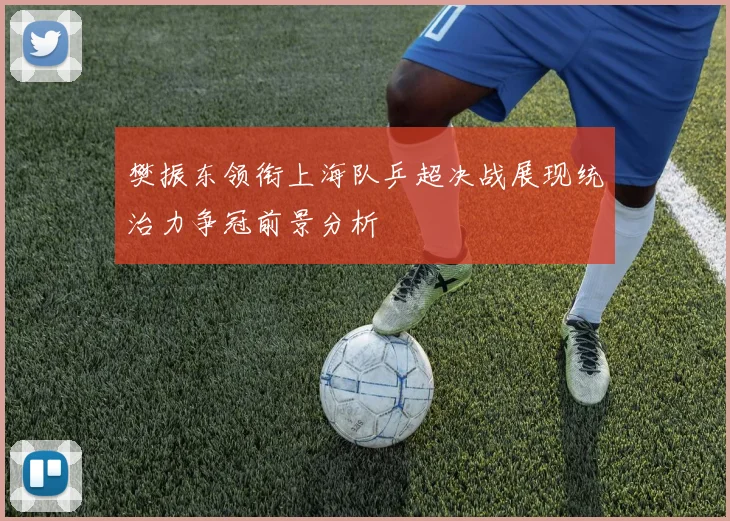 樊振东领衔上海队乒超决战展现统治力争冠前景分析
