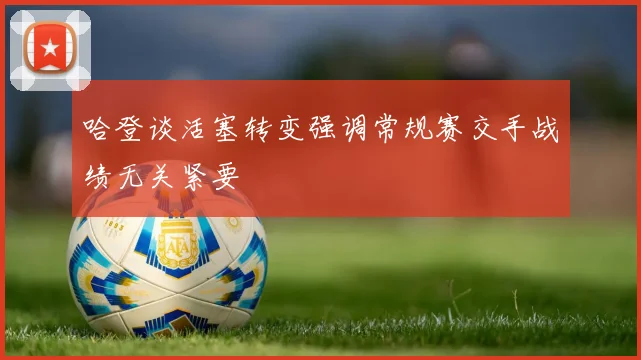 哈登谈活塞转变强调常规赛交手战绩无关紧要