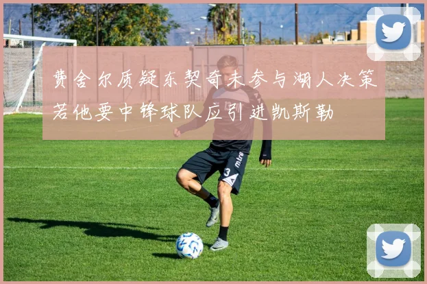 费舍尔质疑东契奇未参与湖人决策若他要中锋球队应引进凯斯勒