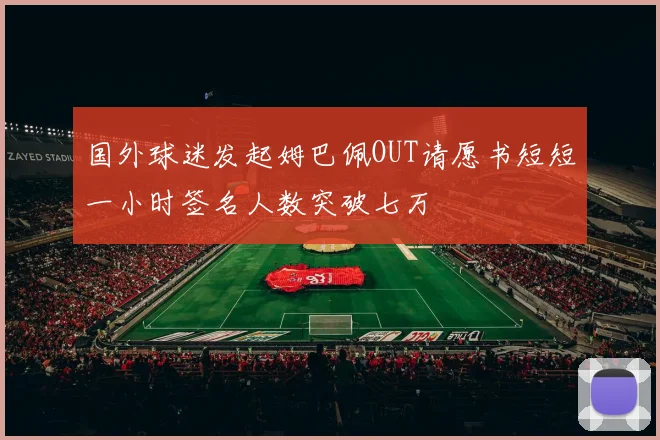 国外球迷发起姆巴佩OUT请愿书短短一小时签名人数突破七万