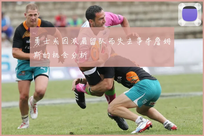 勇士或因浓眉留队而失去争夺詹姆斯的机会分析