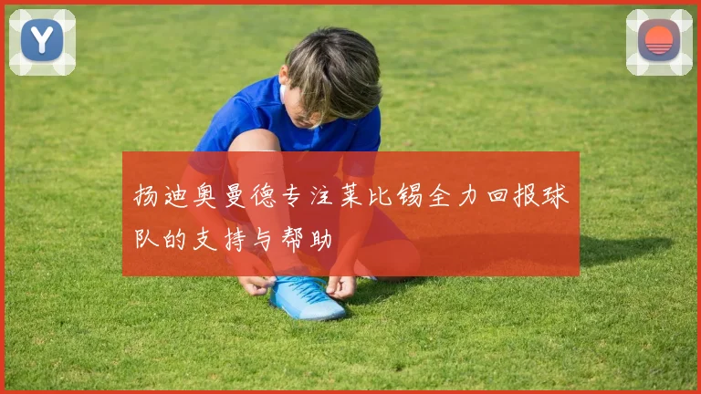 扬迪奥曼德专注莱比锡全力回报球队的支持与帮助