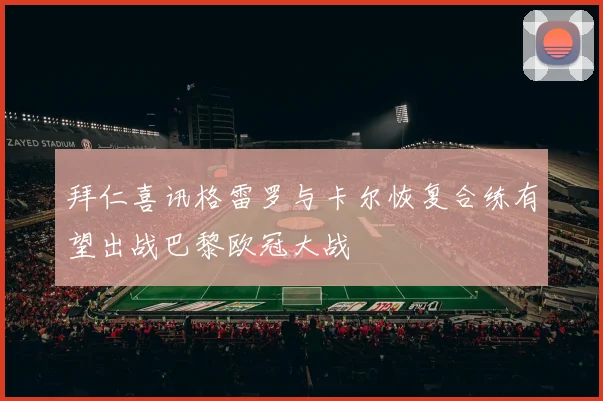 拜仁喜讯格雷罗与卡尔恢复合练有望出战巴黎欧冠大战