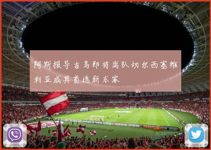 阿斯报导吉乌即将离队切尔西塞维利亚成其首选新东家