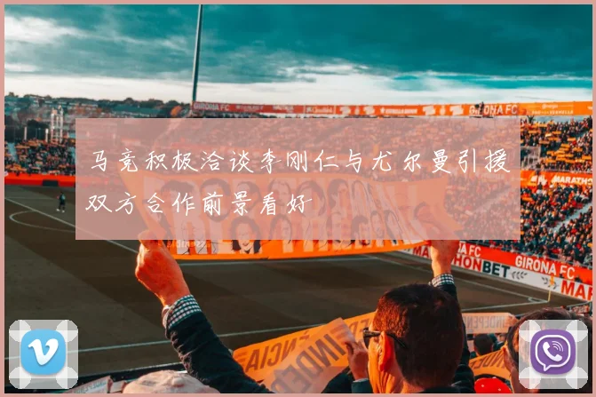 马竞积极洽谈李刚仁与尤尔曼引援双方合作前景看好
