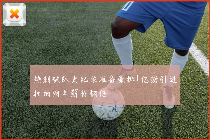 热刺破队史纪录准备豪掷1亿镑引进托纳利年薪将翻倍
