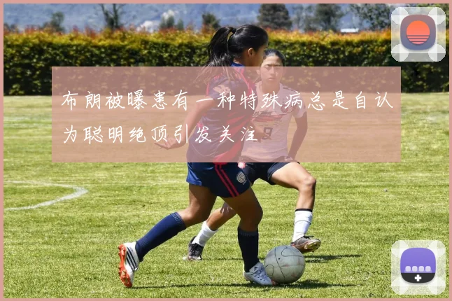布朗被曝患有一种特殊病总是自认为聪明绝顶引发关注