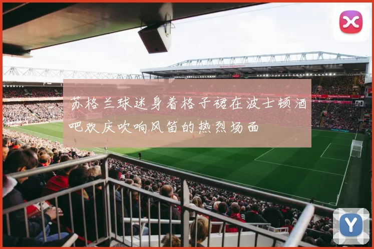 苏格兰球迷身着格子裙在波士顿酒吧欢庆吹响风笛的热烈场面