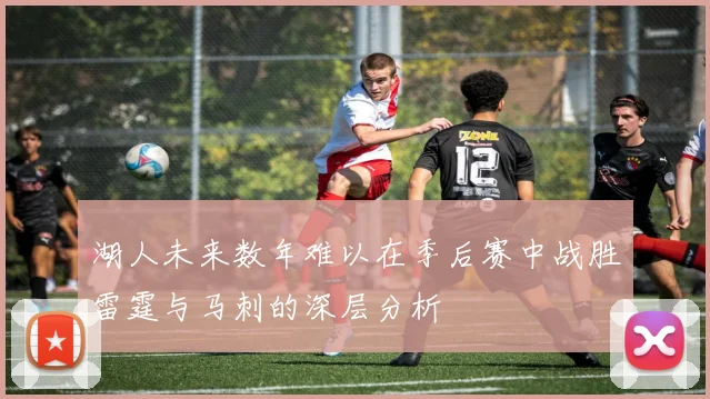 湖人未来数年难以在季后赛中战胜雷霆与马刺的深层分析