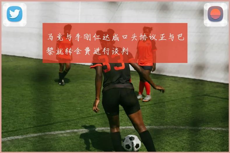 马竞与李刚仁达成口头协议正与巴黎就转会费进行谈判