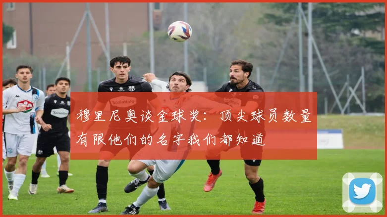 穆里尼奥谈金球奖：顶尖球员数量有限他们的名字我们都知道